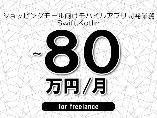 【70～80万円／フリーランス】＜Swift,Kotlin/ショッピングモール向けモバイルアプリ開発業務＞◆完全週休2日制　◆フルリモート環境　◆年間休日120日以上　◆出張費用別途支給