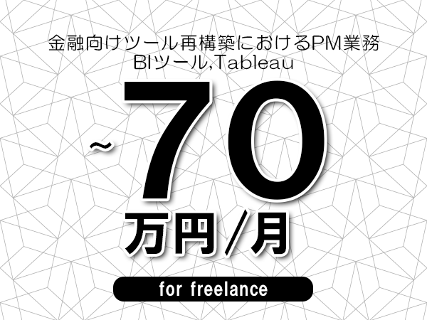 【55～70万円／フリーランス】＜BIツール,Tableau/金融向けツール再構築におけるPM業務＞◆完全週休2日制　◆年間休日120日以上　◆出張費用別途支給