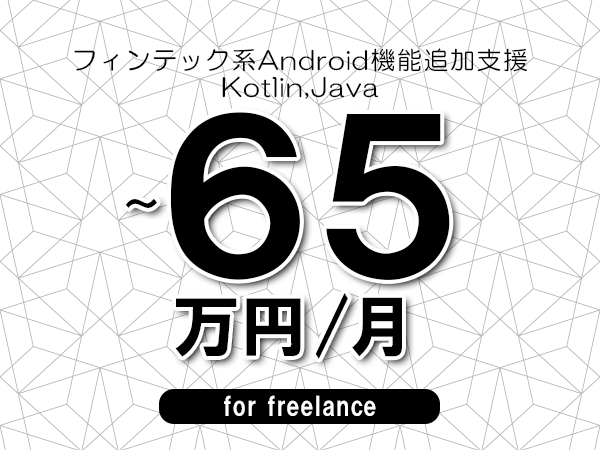 【55～65万円／フリーランス】＜Kotlin,Java/フィンテック系Android機能追加支援＞◆完全週休2日制　◆年間休日120日以上　◆出張費用別途支給