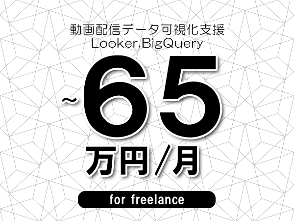 【55～65万円／フリーランス】＜Looker,BigQuery/動画配信データ可視化支援＞◆完全週休2日制　◆年間休日120日以上　◆出張費用別途支給