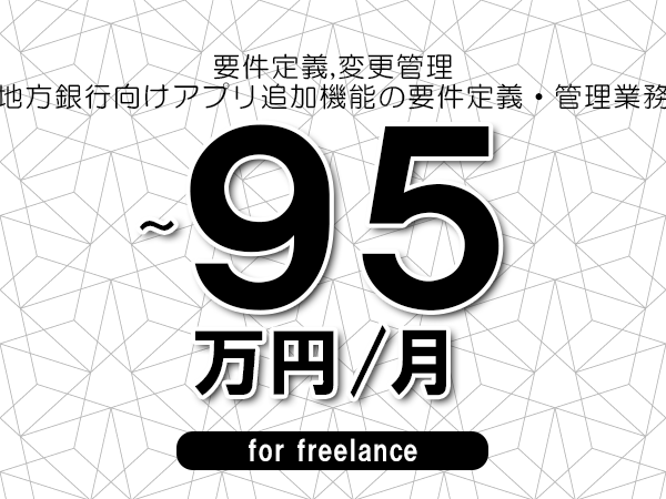 【 88~95万円/フリーランス】<要件定義,変更管理│地方銀行向けアプリ追加機能の要件定義・管理業務>◆完全週休2日制 ◆年間休日120日以上 ◆出張費用別途支給