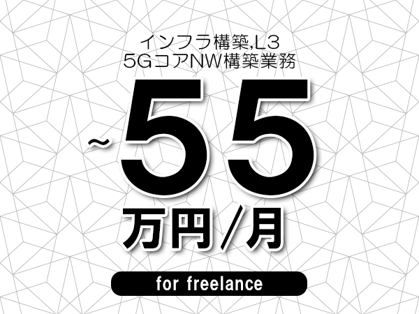 【 50~55万円/フリーランス】<インフラ構築,L3│5GコアNW構築業務>◆完全週休2日制 ◆年間休日120日以上 ◆出張費用別途支給