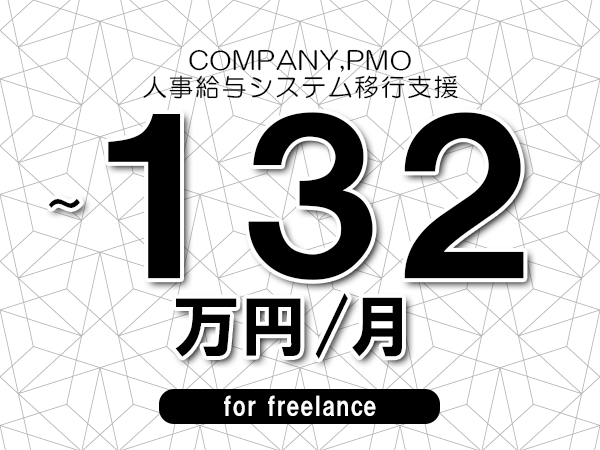 【 110~132万円/フリーランス】<COMPANY,PMO│人事給与システム移行支援>◆完全週休2日制 ◆年間休日120日以上 ◆出張費用別途支給