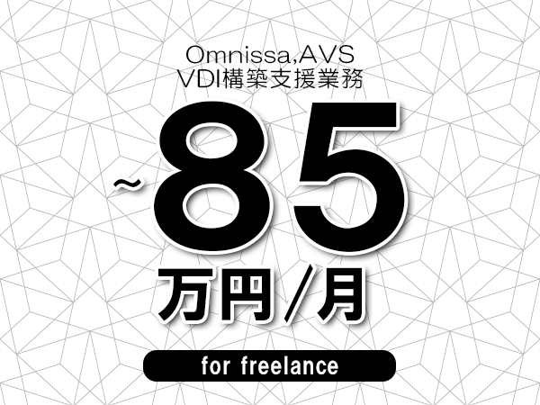 【 75~85万円/フリーランス】<Omnissa,AVS│VDI構築支援業務>◆完全週休2日制 ◆年間休日120日以上 ◆出張費用別途支給