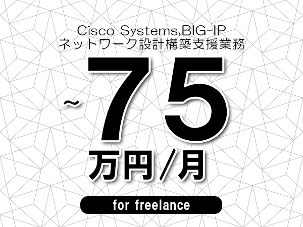 【 65~75万円/フリーランス】<Cisco Systems,BIG-IP│ネットワーク設計構築支援業務>◆完全週休2日制 ◆年間休日120日以上 ◆出張費用別途支給