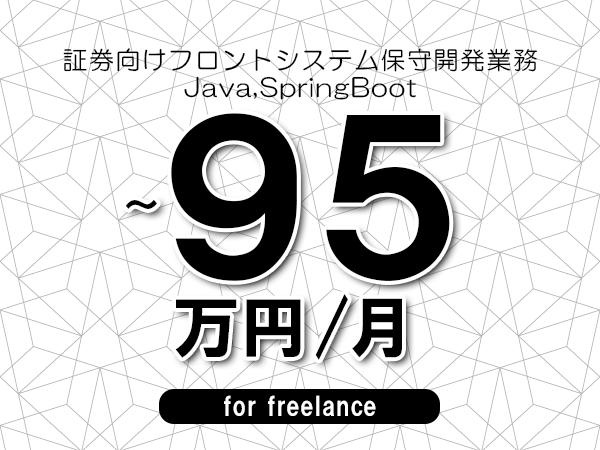 【70～95万円／フリーランス】＜Java,SpringBoot/証券向けフロントシステム保守開発業務＞◆完全週休2日制　◆年間休日120日以上　◆出張費用別途支給