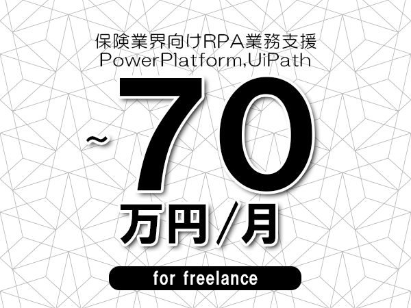 【60～70万円／フリーランス】＜PowerPlatform,UiPath/保険業界向けRPA業務支援＞◆完全週休2日制　◆年間休日120日以上　◆出張費用別途支給