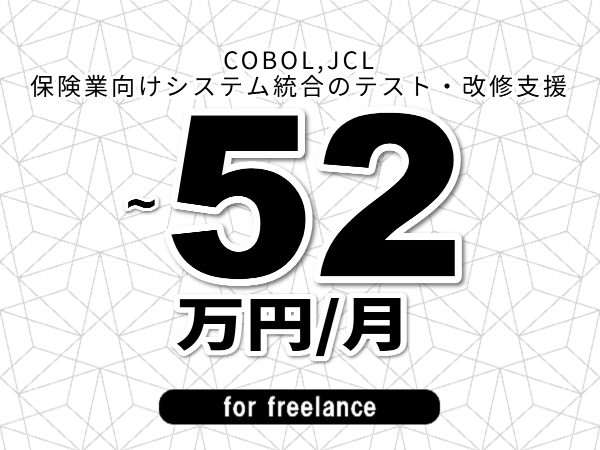 【 49~52万円/フリーランス】<COBOL,JCL│保険業向けシステム統合のテスト・改修支援>◆完全週休2日制 ◆年間休日120日以上 ◆出張費用別途支給