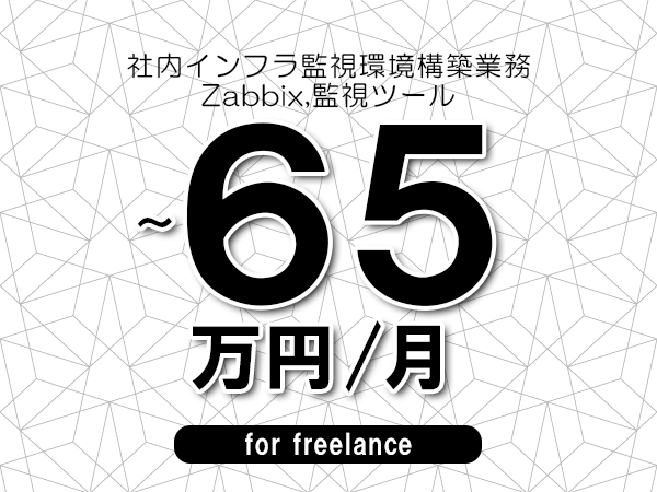 【55～65万円／フリーランス】＜Zabbix,監視ツール/社内インフラ監視環境構築業務＞◆完全週休2日制　◆年間休日120日以上　◆出張費用別途支給
