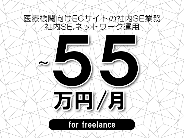 【50～55万円／フリーランス】＜社内SE,ネットワーク運用/医療機関向けECサイトの社内SE業務＞◆完全週休2日制　◆年間休日120日以上　◆出張費用別途支給