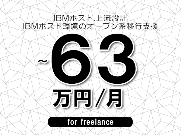 【 56~63万円/フリーランス】<IBMホスト,上流設計│IBMホスト環境のオープン系移行支援>◆完全週休2日制 ◆年間休日120日以上 ◆出張費用別途支給