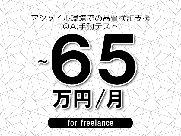 【55～65万円／フリーランス】＜QA,手動テスト/アジャイル環境での品質検証支援＞◆完全週休2日制　◆年間休日120日以上　◆出張費用別途支給