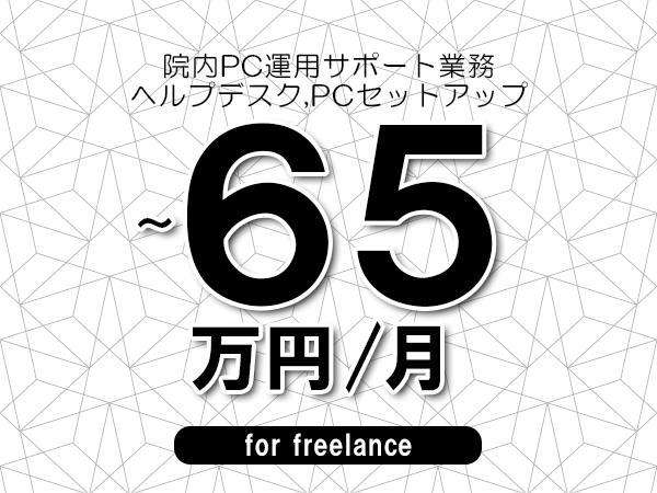 【55～65万円／フリーランス】＜ヘルプデスク,PCセットアップ/院内PC運用サポート業務＞◆完全週休2日制　◆年間休日120日以上　◆出張費用別途支給