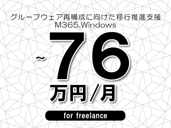 【66～76万円／フリーランス】＜M365,Windows/グループウェア再構成に向けた移行推進支援＞◆完全週休2日制　◆年間休日120日以上　◆出張費用別途支給