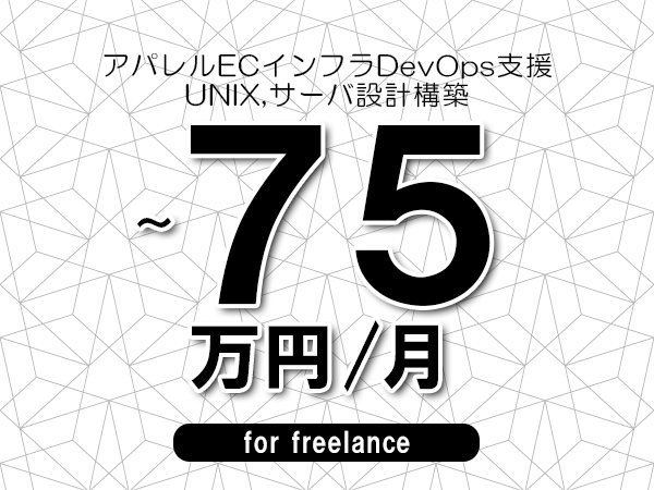 【65～75万円／フリーランス】＜UNIX,サーバ設計構築/アパレルECインフラDevOps支援＞◆完全週休2日制　◆年間休日120日以上　◆出張費用別途支給
