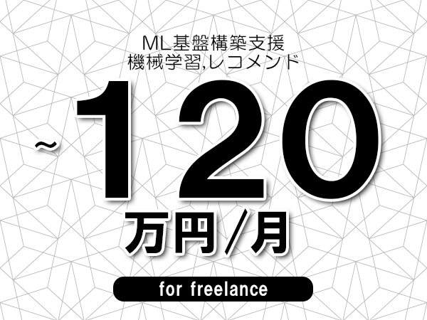 【110～120万円／フリーランス】＜機械学習,レコメンド/ML基盤構築支援＞◆完全週休2日制　◆年間休日120日以上　◆出張費用別途支給