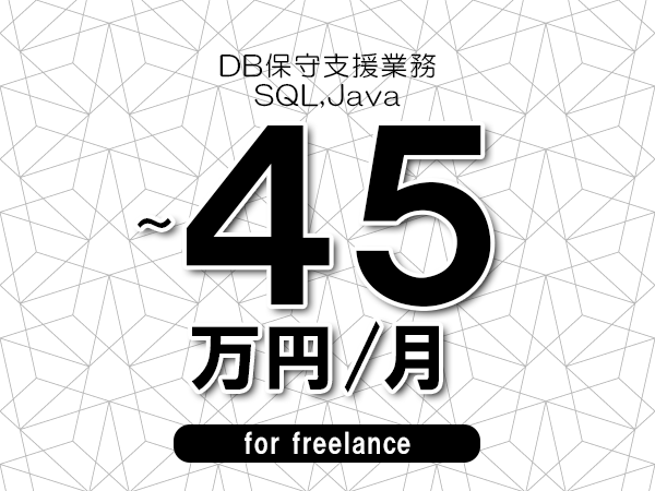 【40～45万円／フリーランス】＜SQL,Java/DB保守支援業務＞◆完全週休2日制　◆年間休日120日以上　◆出張費用別途支給