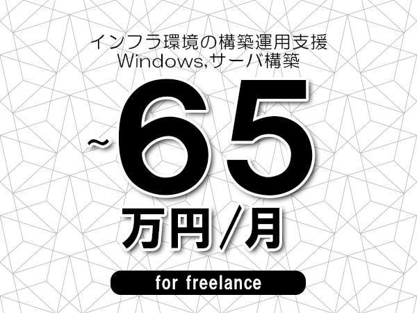 【55～65万円／フリーランス】＜Windows,サーバ構築/インフラ環境の構築運用支援＞◆完全週休2日制　◆年間休日120日以上　◆出張費用別途支給