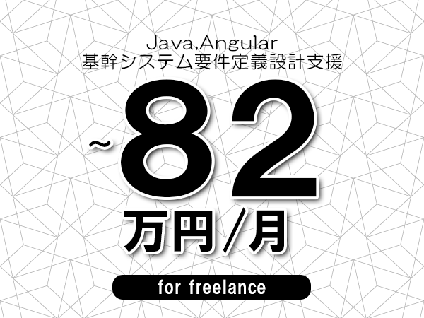 【 72～82万円／フリーランス】＜Java,Angular│基幹システム要件定義設計支援＞◆完全週休2日制　◆年間休日120日以上　◆出張費用別途支給
