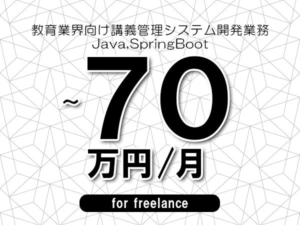 【60～70万円／フリーランス】＜Java,SpringBoot/教育業界向け講義管理システム開発業務＞◆完全週休2日制　◆年間休日120日以上　◆出張費用別途支給