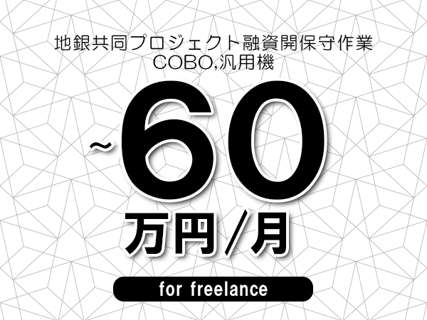 【45～60万円／フリーランス】＜COBO,汎用機/地銀共同プロジェクト融資開保守作業＞◆完全週休2日制　◆リモート併用相談可　◆年間休日120日以上　◆出張費用別途支給