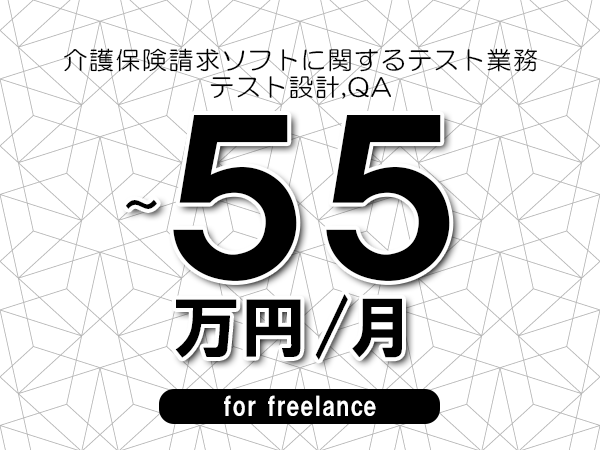 【45～55万円／フリーランス】＜テスト設計,QA/介護保険請求ソフトに関するテスト業務＞◆完全週休2日制　◆年間休日120日以上　◆出張費用別途支給