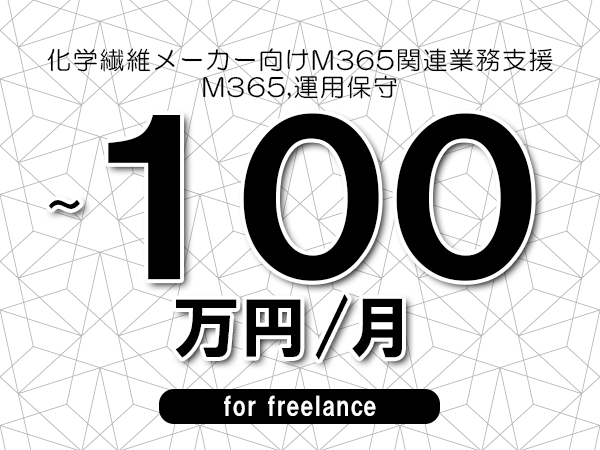 【80～100万円／フリーランス】＜M365,運用保守/化学繊維メーカー向けM365関連業務支援＞◆完全週休2日制　◆年間休日120日以上　◆出張費用別途支給