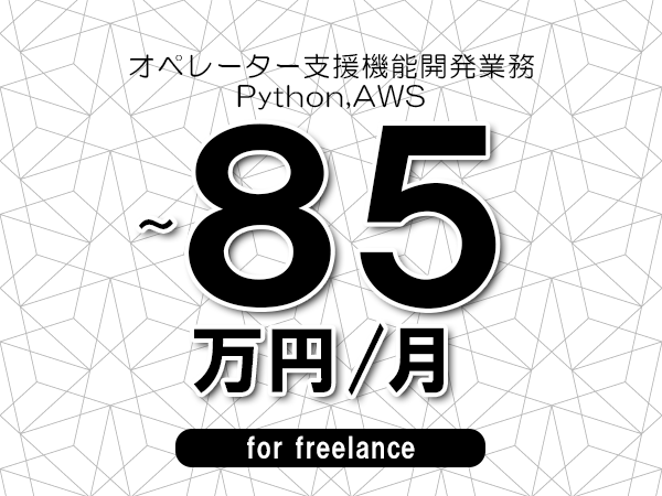 【75～85万円／フリーランス】＜Python,AWS/オペレーター支援機能開発業務＞◆完全週休2日制　◆年間休日120日以上　◆出張費用別途支給