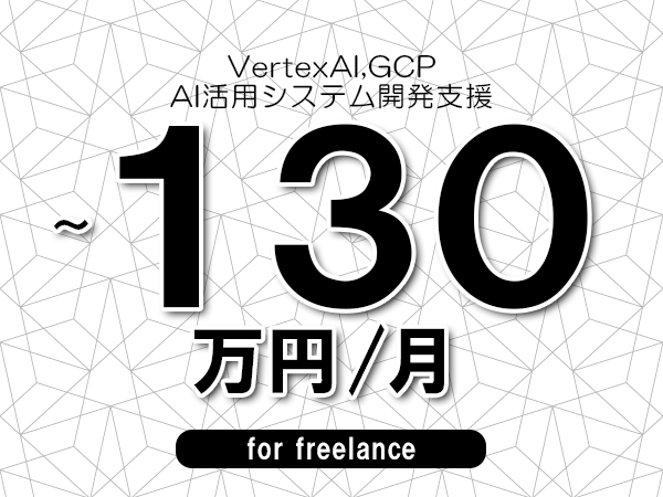 【 110~130万円/フリーランス】<VertexAI,GCP│AI活用システム開発支援>◆完全週休2日制 ◆年間休日120日以上 ◆出張費用別途支給