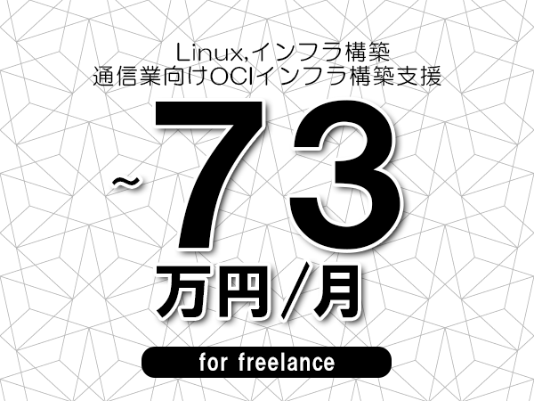 【 66~73万円/フリーランス】<Linux,インフラ構築│通信業向けOCIインフラ構築支援>◆完全週休2日制 ◆年間休日120日以上 ◆出張費用別途支給