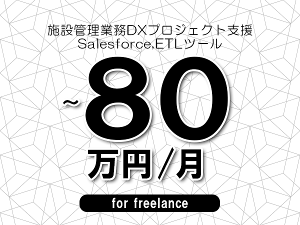 【70～80万円／フリーランス】＜Salesforce,ETLツール/施設管理業務DXプロジェクト支援＞◆完全週休2日制　◆年間休日120日以上　◆出張費用別途支給