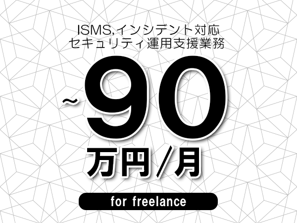 【 80~90万円/フリーランス】<ISMS,インシデント対応│セキュリティ運用支援業務>◆完全週休2日制 ◆年間休日120日以上 ◆出張費用別途支給