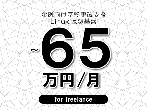 【55～65万円／フリーランス】＜Linux,仮想基盤/金融向け基盤更改支援＞◆完全週休2日制　◆年間休日120日以上　◆出張費用別途支給
