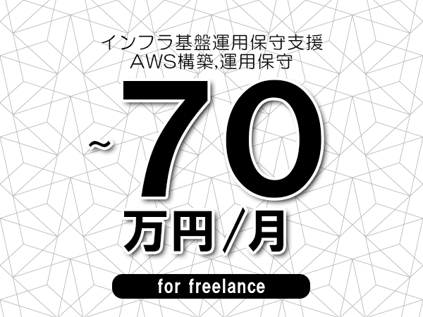 【60～70万円／フリーランス】＜AWS構築,運用保守/インフラ基盤運用保守支援＞◆完全週休2日制　◆年間休日120日以上　◆出張費用別途支給