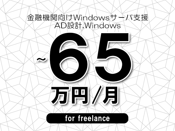 【55～65万円／フリーランス】＜AD設計,Windows/金融機関向けWindowsサーバ支援＞◆完全週休2日制　◆年間休日120日以上　◆出張費用別途支給