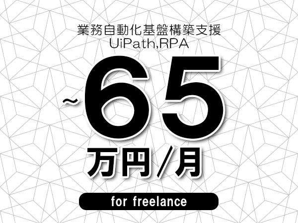 【55～65万円／フリーランス】＜UiPath,RPA/業務自動化基盤構築支援＞◆完全週休2日制　◆年間休日120日以上　◆出張費用別途支給