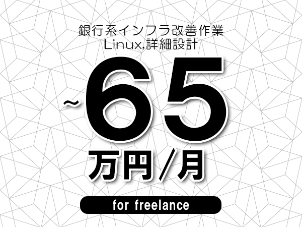 【55～65万円／フリーランス】＜Linux,詳細設計/銀行系インフラ改善作業＞◆完全週休2日制　◆年間休日120日以上　◆出張費用別途支給