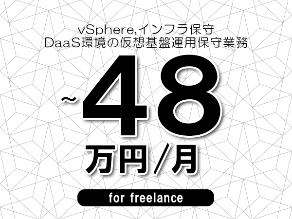 【 41~48万円/フリーランス】<vSphere,インフラ保守│DaaS環境の仮想基盤運用保守業務>◆完全週休2日制 ◆年間休日120日以上 ◆出張費用別途支給