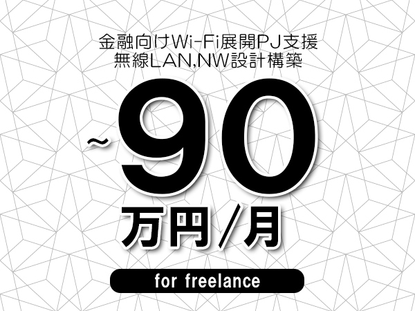 【70～90万円／フリーランス】＜無線LAN,NW設計構築/金融向けWi-Fi展開PJ支援＞◆全週休2日制　◆リモート併用環境　◆年間休日1完20日以上　◆出張費用別途支給