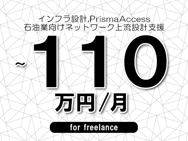 【 100~110万円/フリーランス】<インフラ設計,PrismaAccess│石油業向けネットワーク上流設計支援>◆完全週休2日制 ◆年間休日120日以上 ◆出張費用別途支給