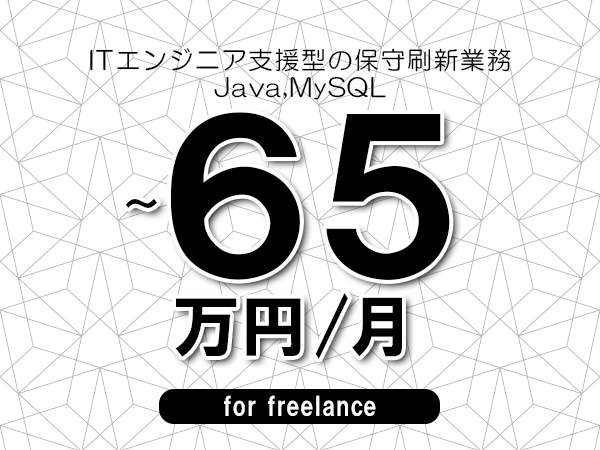 【55～65万円／フリーランス】＜Java,MySQL/ITエンジニア支援型の保守刷新業務＞◆完全週休2日制　◆年間休日120日以上　◆出張費用別途支給