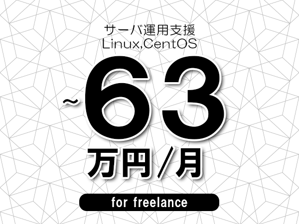 【52～63万円／フリーランス】＜Linux,CentOS/サーバ運用支援＞◆完全週休2日制　◆年間休日120日以上　◆出張費用別途支給
