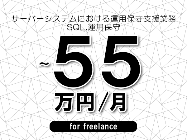 【50～55万円／フリーランス】＜SQL,運用保守/サーバーシステムにおける運用保守支援業務＞◆完全週休2日制　◆年間休日120日以上　◆出張費用別途支給