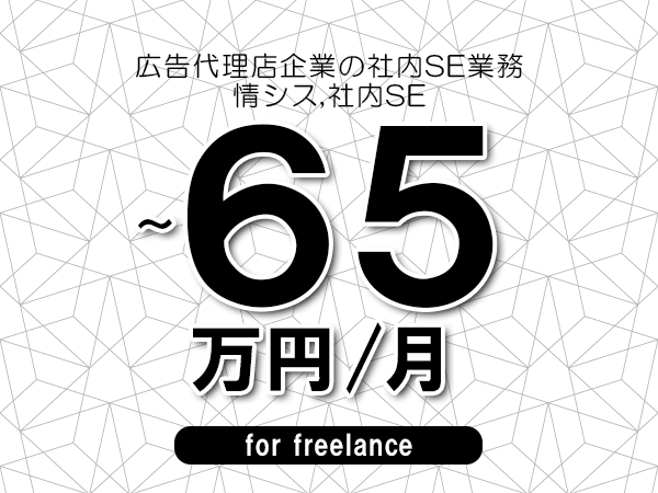 【55～65万円／フリーランス】＜情シス,社内SE/広告代理店企業の社内SE業務＞◆完全週休2日制　◆年間休日120日以上　◆出張費用別途支給