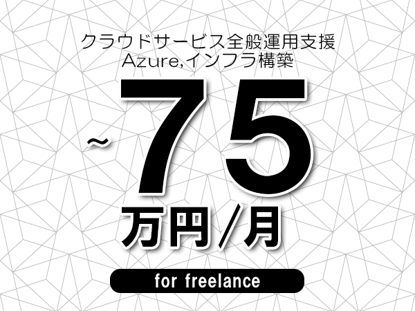 【60～75万円／フリーランス】＜Azure,インフラ構築/クラウドサービス全般運用支援＞◆完全週休2日制　◆年間休日120日以上　◆出張費用別途支給