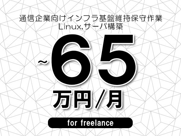 【55～65万円／フリーランス】＜Linux,サーバ構築/通信企業向けインフラ基盤維持保守作業＞◆完全週休2日制　◆リモート併用相談可　◆年間休日120日以上　◆出張費用別途支給
