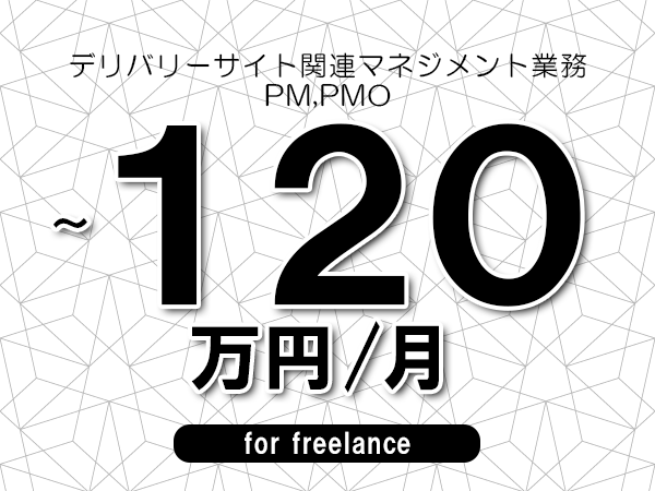 【100～120万円／フリーランス】＜PM,PMO/デリバリーサイト関連マネジメント業務＞◆完全週休2日制　◆年間休日120日以上　◆出張費用別途支給