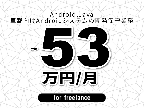 【 46~53万円/フリーランス】<Android,Java│車載向けAndroidシステムの開発保守業務>◆完全週休2日制 ◆年間休日120日以上 ◆出張費用別途支給