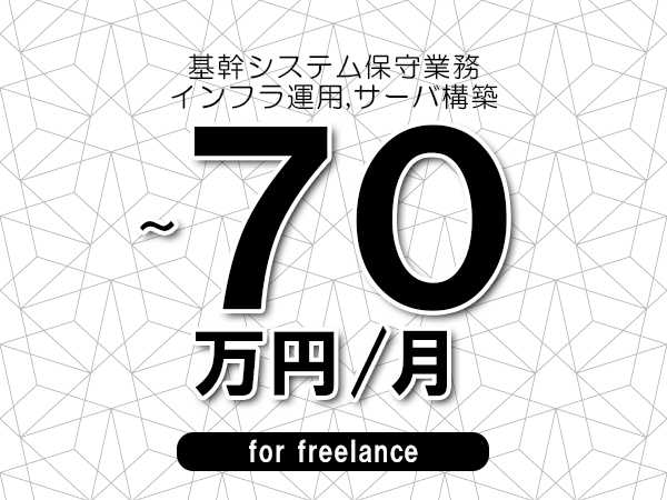 【60～70万円／フリーランス】＜インフラ運用,サーバ構築/基幹システム保守業務＞◆完全週休2日制　◆年間休日120日以上　◆出張費用別途支給