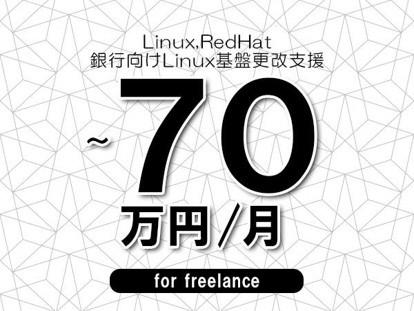 【 60~70万円/フリーランス】<Linux,RedHat│銀行向けLinux基盤更改支援>◆完全週休2日制 ◆年間休日120日以上 ◆出張費用別途支給